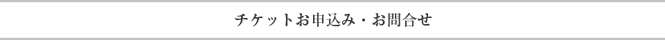 チケットお申込み・お問合せ